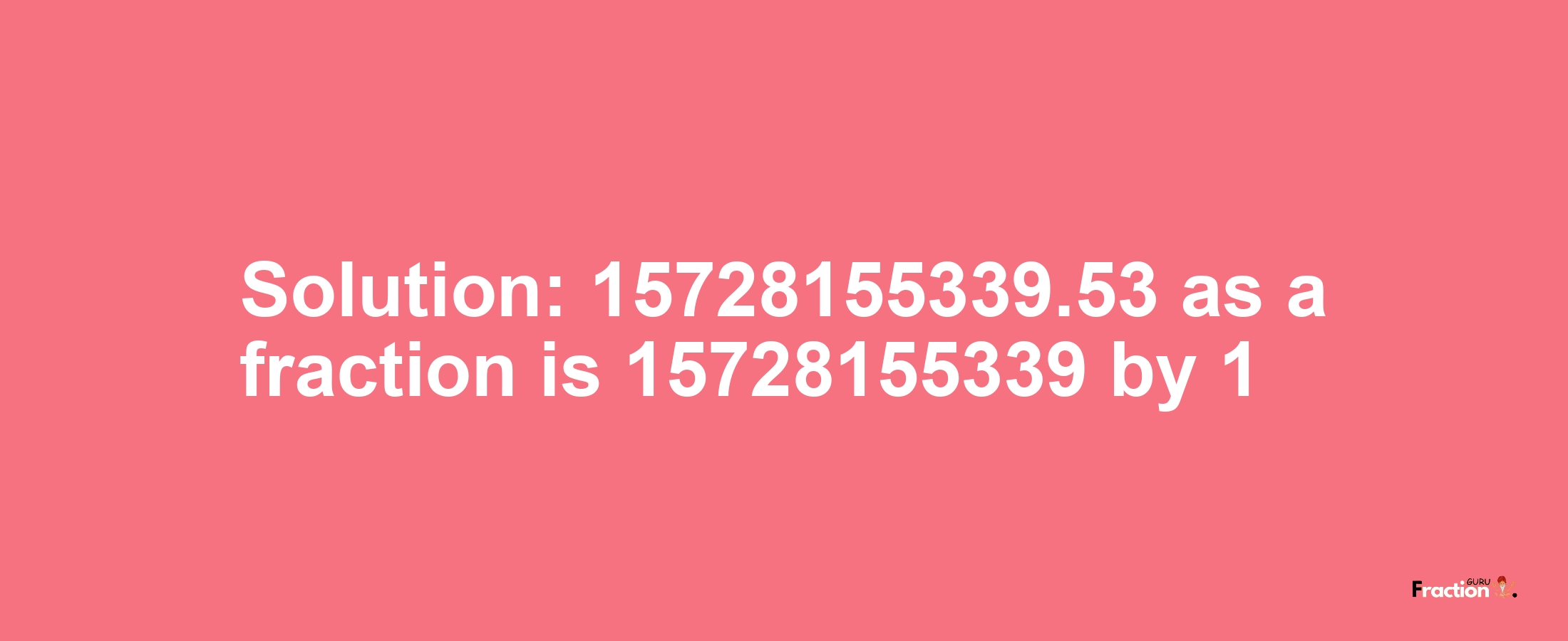 Solution:15728155339.53 as a fraction is 15728155339/1